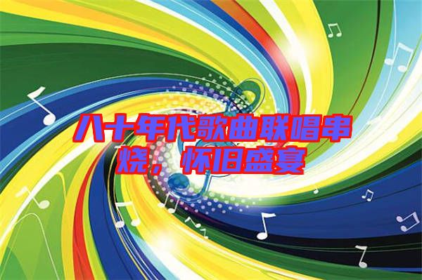 八十年代歌曲聯(lián)唱串燒，懷舊盛宴
