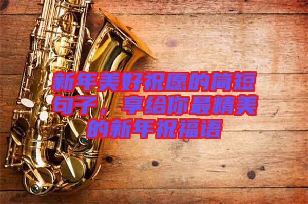 新年美好祝愿的簡短句子，享給你最精美的新年祝福語