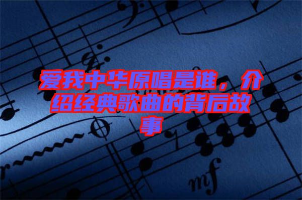 愛我中華原唱是誰，介紹經典歌曲的背后故事