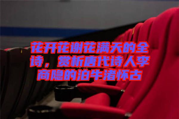 花開花謝花滿天的全詩，賞析唐代詩人李商隱的泊牛渚懷古