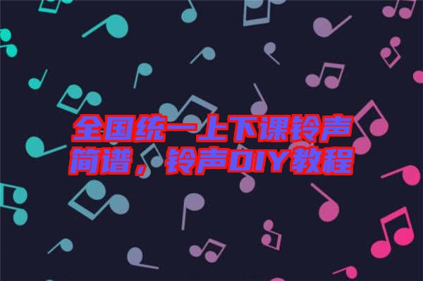 全國統(tǒng)一上下課鈴聲簡譜，鈴聲DIY教程