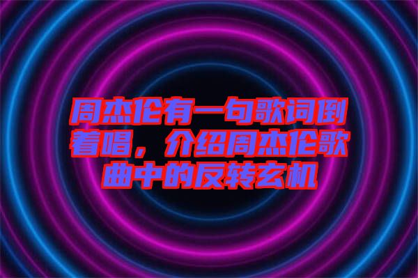 周杰倫有一句歌詞倒著唱，介紹周杰倫歌曲中的反轉玄機