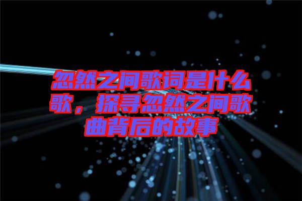 忽然之間歌詞是什么歌，探尋忽然之間歌曲背后的故事