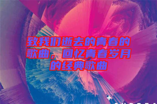 致我們逝去的青春的歌曲，回憶青春歲月的經典歌曲