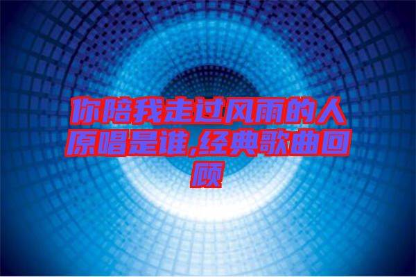 你陪我走過風(fēng)雨的人原唱是誰(shuí),經(jīng)典歌曲回顧