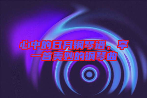 心中的日月鋼琴譜，享一首美妙的鋼琴曲