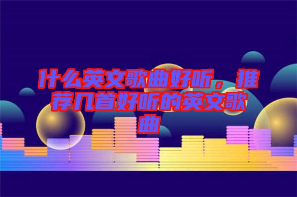 什么英文歌曲好聽，推薦幾首好聽的英文歌曲