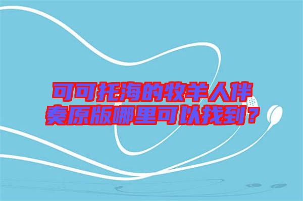 可可托海的牧羊人伴奏原版哪里可以找到？