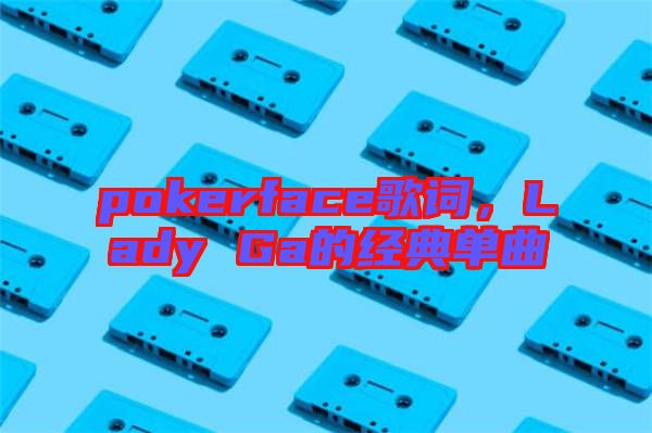 pokerface歌詞，Lady Ga的經典單曲