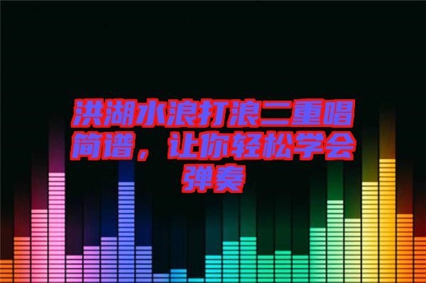洪湖水浪打浪二重唱簡譜，讓你輕松學(xué)會彈奏