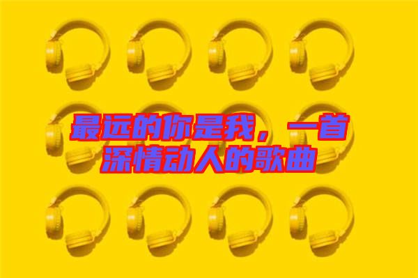 最遠的你是我，一首深情動人的歌曲