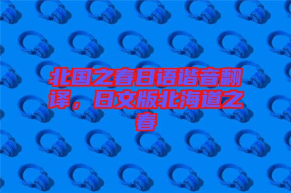 北國之春日語諧音翻譯，日文版北海道之春