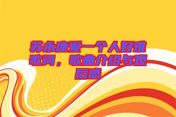 蘇永康愛一個(gè)人好難歌詞，歌曲介紹與觀后感