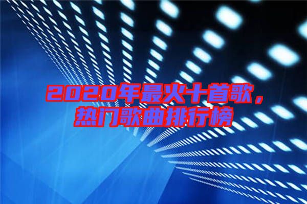 2020年最火十首歌，熱門歌曲排行榜