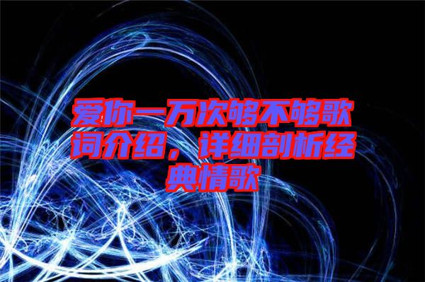 愛你一萬次夠不夠歌詞介紹，詳細剖析經典情歌