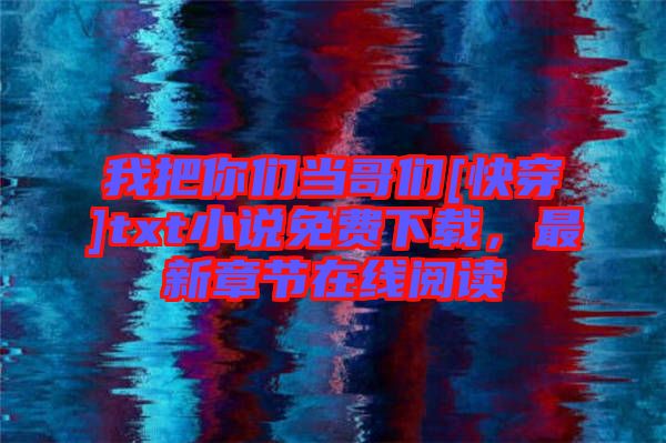 我把你們當(dāng)哥們[快穿]txt小說(shuō)免費(fèi)下載，最新章節(jié)在線(xiàn)閱讀