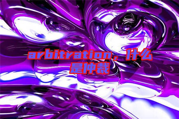 arbitration，什么是仲裁