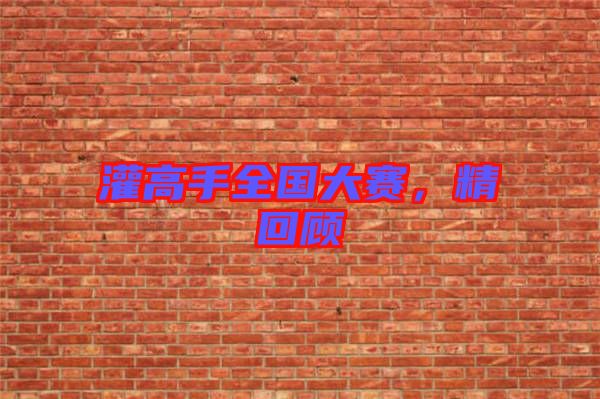 灌高手全國大賽，精回顧