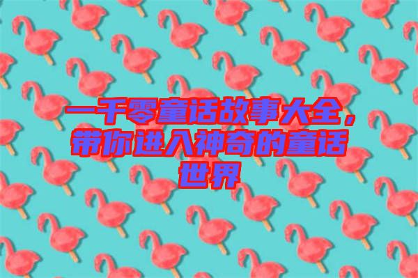 一千零童話故事大全，帶你進入神奇的童話世界