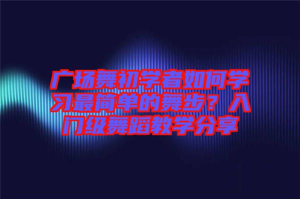 廣場舞初學者如何學習最簡單的舞步？入門級舞蹈教學分享