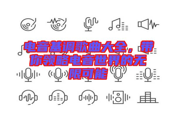 電音基調歌曲大全，帶你領略電音世界的無限可能