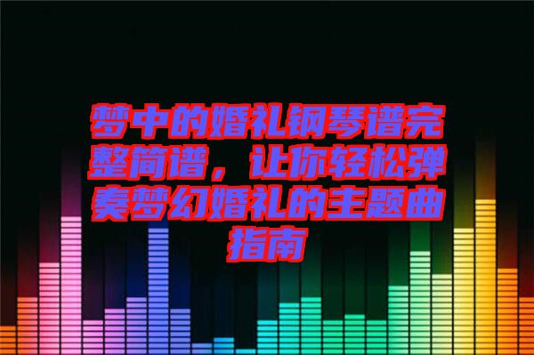 夢中的婚禮鋼琴譜完整簡譜，讓你輕松彈奏夢幻婚禮的主題曲指南