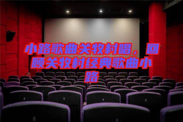 小路歌曲關(guān)牧村唱，回顧關(guān)牧村經(jīng)典歌曲小路