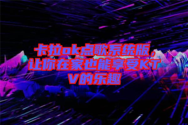 卡拉ok點歌系統版，讓你在家也能享受KTV的樂趣