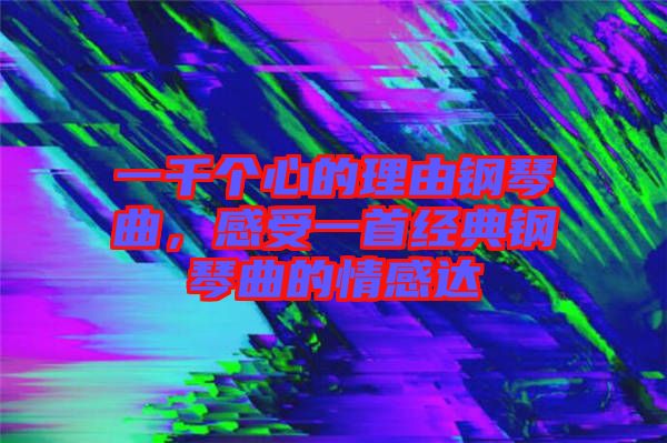 一千個心的理由鋼琴曲，感受一首經典鋼琴曲的情感達