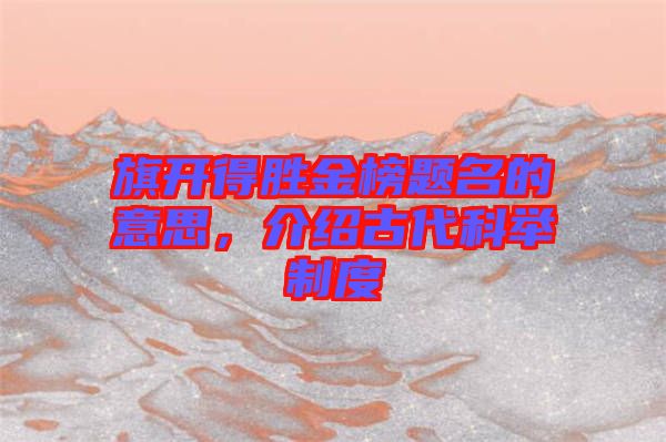旗開得勝金榜題名的意思，介紹古代科舉制度