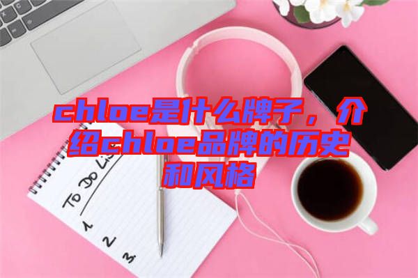 chloe是什么牌子，介紹chloe品牌的歷史和風(fēng)格