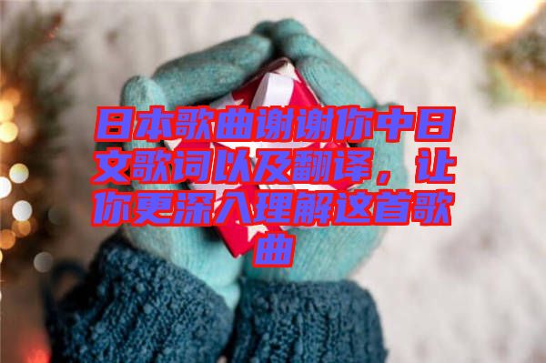 日本歌曲謝謝你中日文歌詞以及翻譯，讓你更深入理解這首歌曲