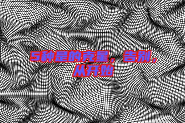 5種是的克星，告別，從開(kāi)始