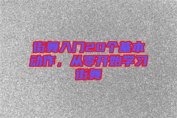 街舞入門20個基本動作，從零開始學習街舞