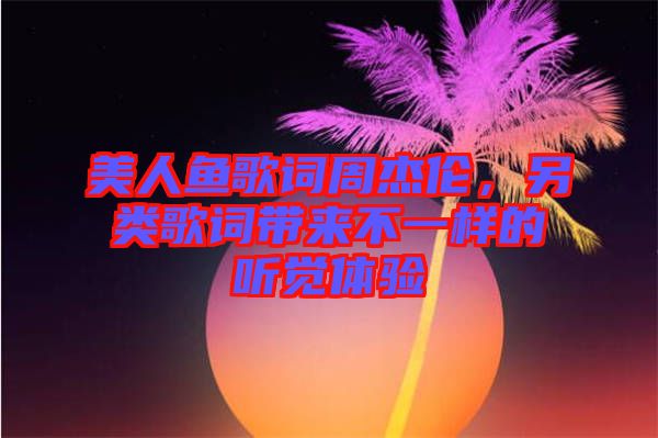 美人魚歌詞周杰倫，另類歌詞帶來不一樣的聽覺體驗