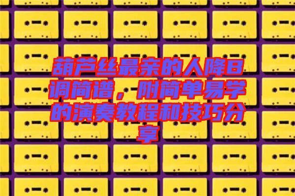 葫蘆絲最親的人降B調簡譜，附簡單易學的演奏教程和技巧分享
