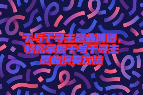 千與千尋主題曲簡譜，輕松掌握千與千尋主題曲演奏方法