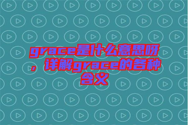 grace是什么意思呀，詳解grace的各種含義