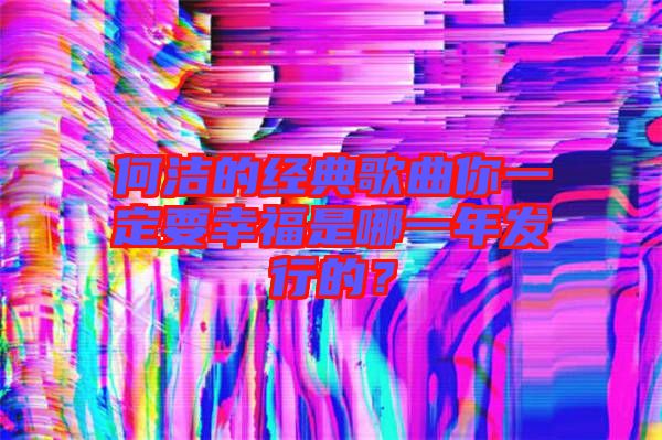 何潔的經典歌曲你一定要幸福是哪一年發行的？