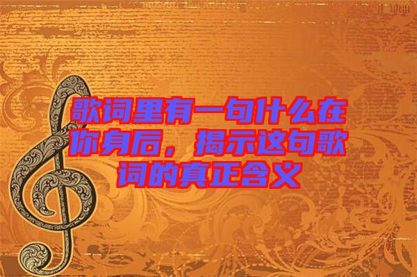 歌詞里有一句什么在你身后，揭示這句歌詞的真正含義