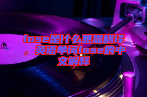 lose是什么意思翻譯，英語單詞lose的中文解釋