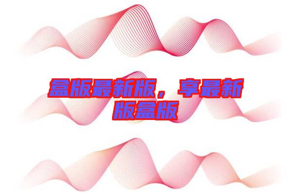 盒版最新版，享最新版盒版