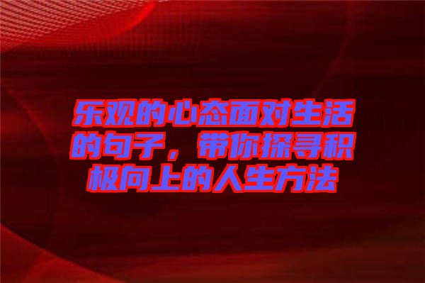 樂觀的心態(tài)面對生活的句子，帶你探尋積極向上的人生方法