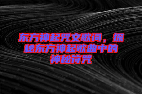 東方神起咒文歌詞，探秘東方神起歌曲中的神秘符咒