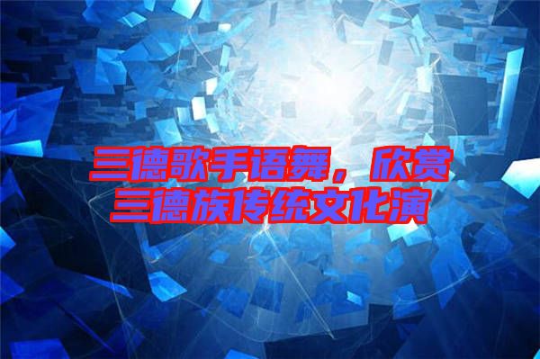 三德歌手語舞，欣賞三德族傳統文化演