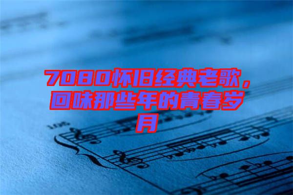 7080懷舊經典老歌，回味那些年的青春歲月