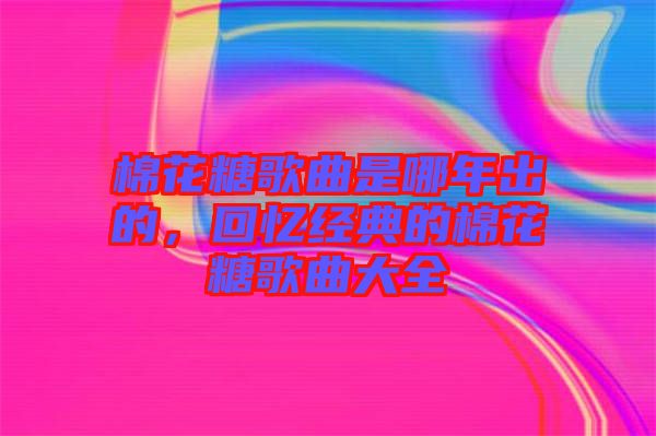 棉花糖歌曲是哪年出的，回憶經典的棉花糖歌曲大全