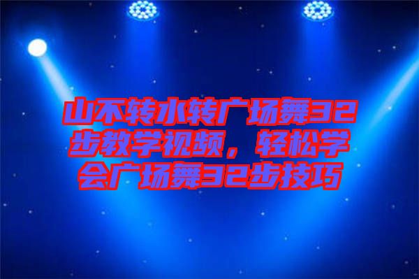 山不轉水轉廣場舞32步教學視頻，輕松學會廣場舞32步技巧