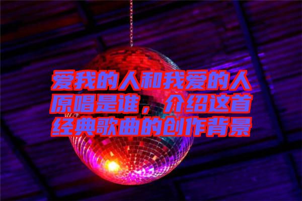 愛我的人和我愛的人原唱是誰，介紹這首經典歌曲的創作背景