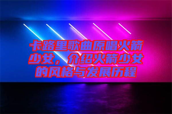 卡路里歌曲原唱火箭少女，介紹火箭少女的風(fēng)格與發(fā)展歷程
